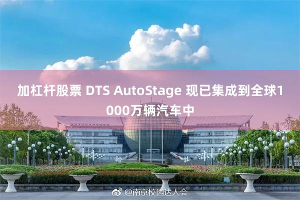 加杠杆股票 DTS AutoStage 现已集成到全球1000万辆汽车中