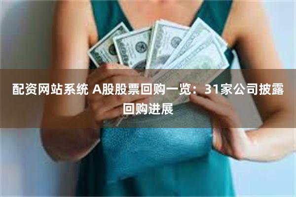 配资网站系统 A股股票回购一览：31家公司披露回购进展