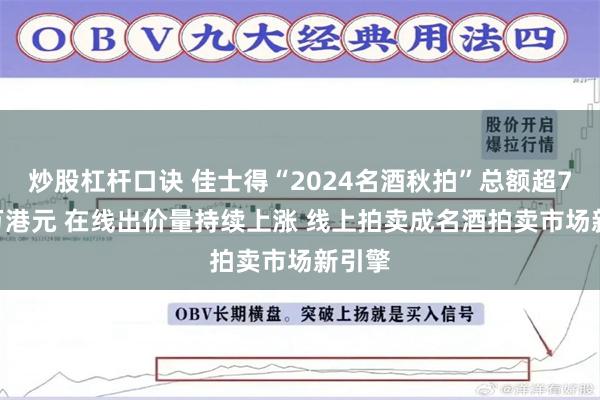 炒股杠杆口诀 佳士得“2024名酒秋拍”总额超7700万港元 在线出价量持续上涨 线上拍卖成名酒拍卖市场新引擎