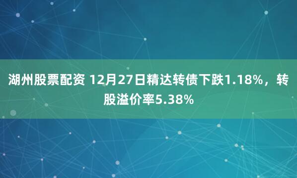 湖州股票配资 12月27日精达转债下跌1.18%，转股溢价率5.38%