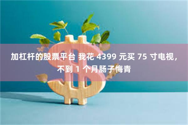 加杠杆的股票平台 我花 4399 元买 75 寸电视，不到 1 个月肠子悔青