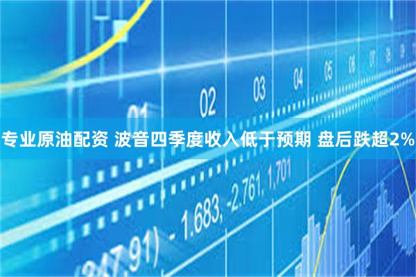 专业原油配资 波音四季度收入低于预期 盘后跌超2%