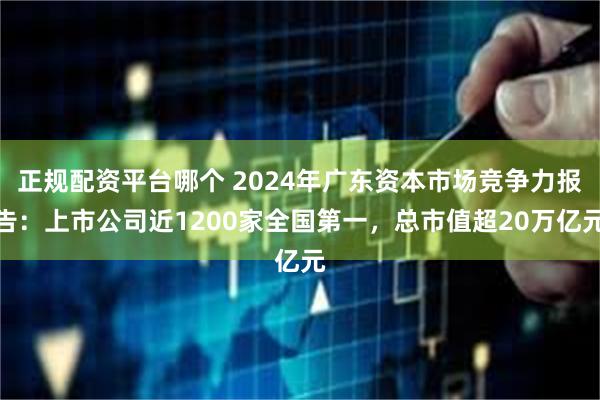 正规配资平台哪个 2024年广东资本市场竞争力报告：上市公司近1200家全国第一，总市值超20万亿元