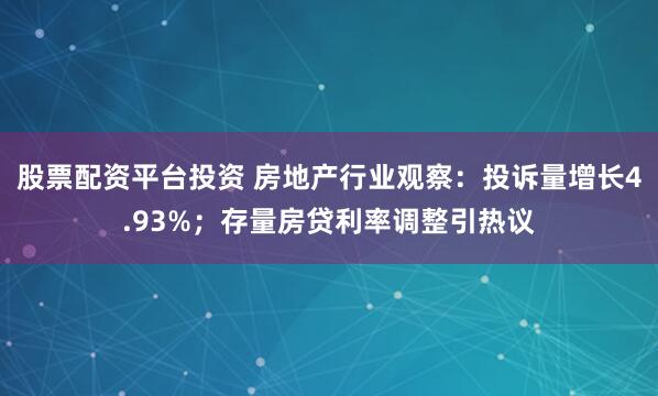 股票配资平台投资 房地产行业观察：投诉量增长4.93%；存量房贷利率调整引热议