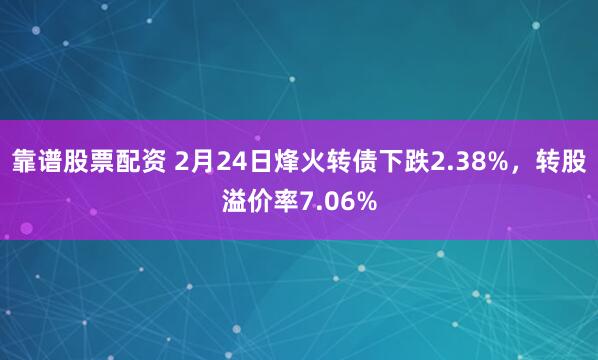 靠谱股票配资 2月24日烽火转债下跌2.38%，转股溢价率7.06%