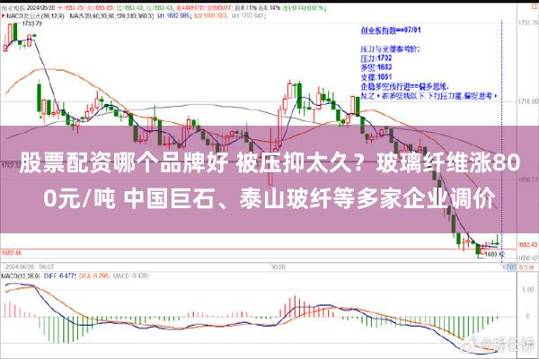 股票配资哪个品牌好 被压抑太久？玻璃纤维涨800元/吨 中国巨石、泰山玻纤等多家企业调价