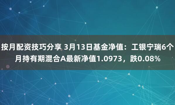 按月配资技巧分享 3月13日基金净值：工银宁瑞6个月持有期混合A最新净值1.0973，跌0.08%